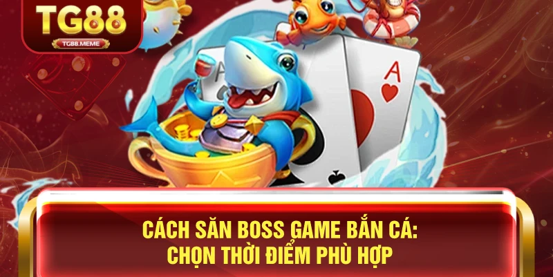 Cách Săn Boss Game Bắn Cá: Chọn Thời Điểm Phù Hợp